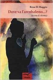 Dove va l'arcobaleno...? (Icone di donna) - Rosa Di Maggio - Bookstore