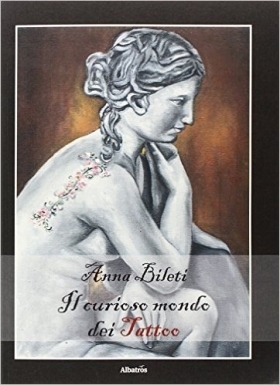 Il curioso mondo dei tattoo. Tra arte, storia e tanta fantasia - Anna Bileti - Bookstore