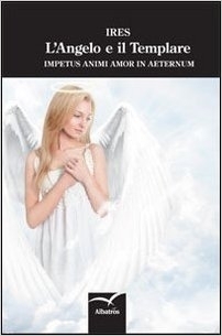 L'angelo e il templare. Impetus animi amor in aeternum - Ires - Bookstore
