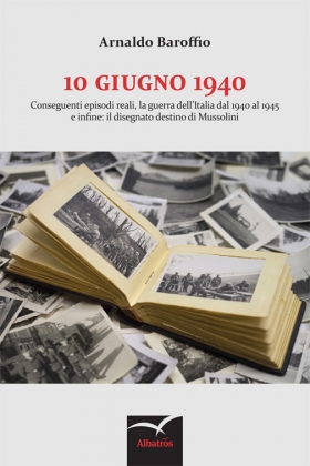 10 GIUGNO 1940 Conseguenti episodi reali, la guerra dell’Italia-Arnaldo Baroffio - Bookstore