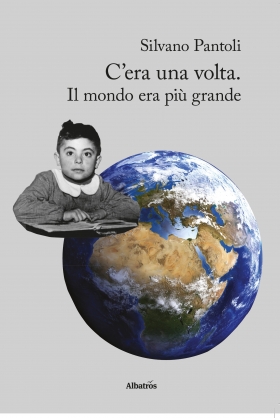 C’era una volta.  Il mondo era più grande - Silvano Pantoli - Bookstore